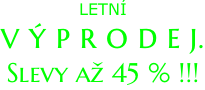 LETNÍ V Ý P R O D E J. Slevy až 45 % !!!